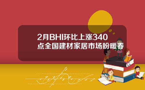 2月BHI环比上涨340点全国建材家居市场盼暖春