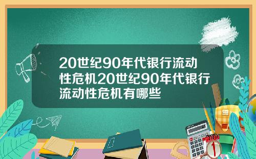 20世纪90年代银行流动性危机20世纪90年代银行流动性危机有哪些
