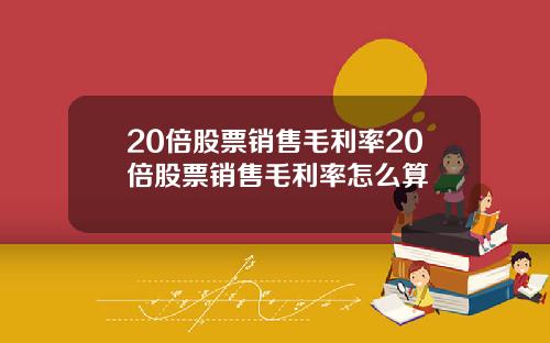 20倍股票销售毛利率20倍股票销售毛利率怎么算