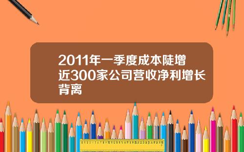 2011年一季度成本陡增近300家公司营收净利增长背离