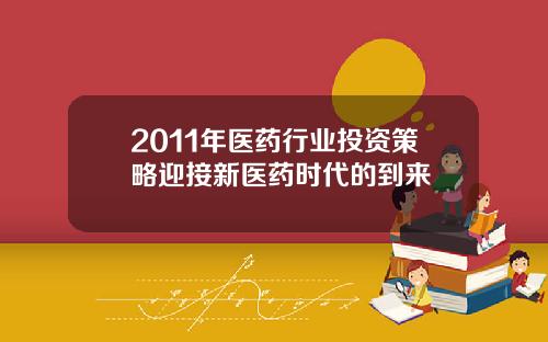 2011年医药行业投资策略迎接新医药时代的到来