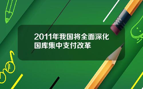 2011年我国将全面深化国库集中支付改革