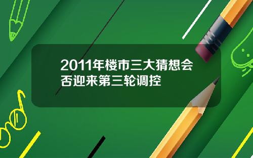 2011年楼市三大猜想会否迎来第三轮调控
