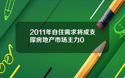 2011年自住需求将成支撑房地产市场主力0