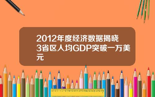 2012年度经济数据揭晓3省区人均GDP突破一万美元