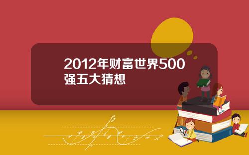 2012年财富世界500强五大猜想