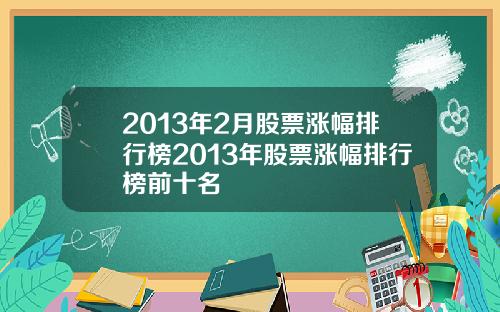 2013年2月股票涨幅排行榜2013年股票涨幅排行榜前十名