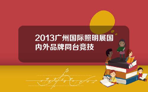 2013广州国际照明展国内外品牌同台竞技