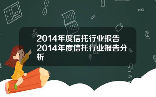2014年度信托行业报告2014年度信托行业报告分析