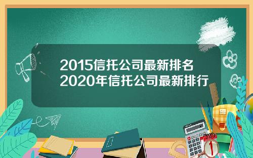 2015信托公司最新排名2020年信托公司最新排行
