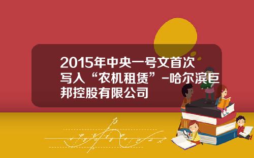 2015年中央一号文首次写入“农机租赁”-哈尔滨巨邦控股有限公司