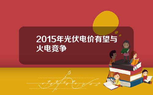 2015年光伏电价有望与火电竞争