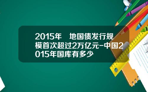 2015年內地国债发行规模首次超过2万亿元-中国2015年国库有多少