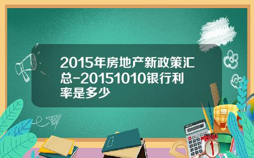 2015年房地产新政策汇总-20151010银行利率是多少