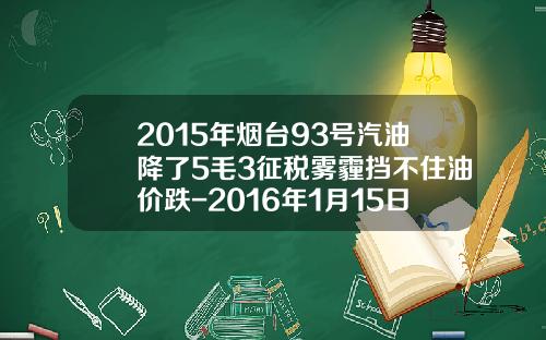 2015年烟台93号汽油降了5毛3征税雾霾挡不住油价跌-2016年1月15日油价93多少钱吨
