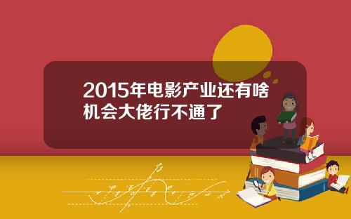 2015年电影产业还有啥机会大佬行不通了