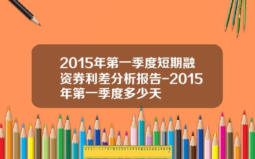 2015年第一季度短期融资券利差分析报告-2015年第一季度多少天