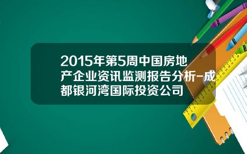 2015年第5周中国房地产企业资讯监测报告分析-成都银河湾国际投资公司