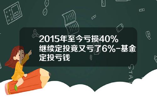 2015年至今亏损40%继续定投竟又亏了6%-基金定投亏钱