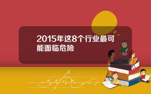 2015年这8个行业最可能面临危险