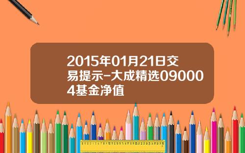 2015年01月21日交易提示-大成精选090004基金净值