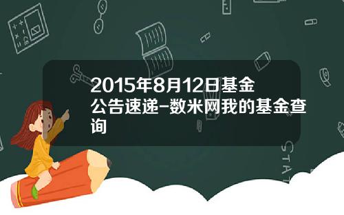 2015年8月12日基金公告速递-数米网我的基金查询