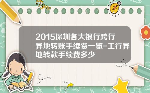 2015深圳各大银行跨行异地转账手续费一览-工行异地转款手续费多少