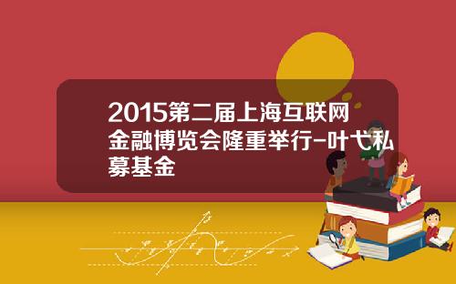 2015第二届上海互联网金融博览会隆重举行-叶弋私募基金