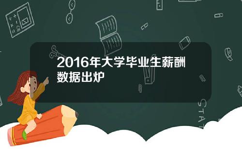 2016年大学毕业生薪酬数据出炉