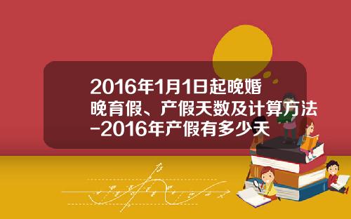 2016年1月1日起晚婚晚育假、产假天数及计算方法-2016年产假有多少天