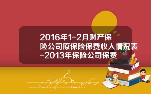 2016年1-2月财产保险公司原保险保费收入情况表-2013年保险公司保费
