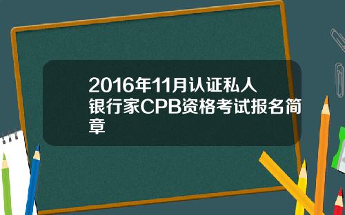 2016年11月认证私人银行家CPB资格考试报名简章