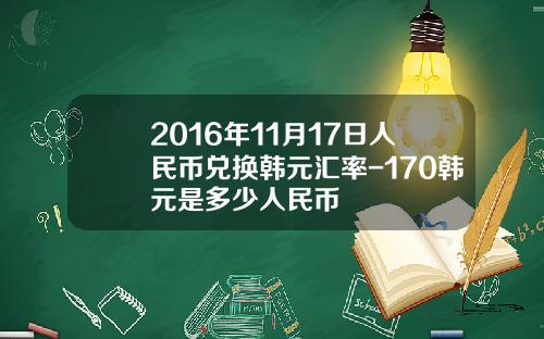 2016年11月17日人民币兑换韩元汇率-170韩元是多少人民币