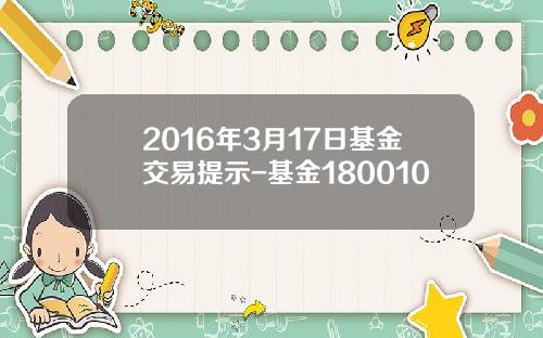 2016年3月17日基金交易提示-基金180010