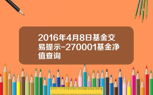 2016年4月8日基金交易提示-270001基金净值查询