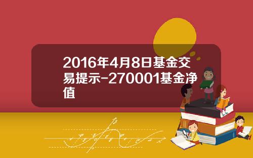2016年4月8日基金交易提示-270001基金净值