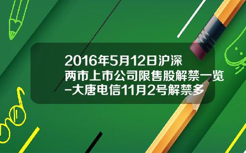 2016年5月12日沪深两市上市公司限售股解禁一览-大唐电信11月2号解禁多少股