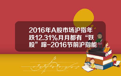 2016年A股市场沪指年跌12.31%月月都有“妖股”蹿-2016节前沪指能跌至多少点吗