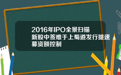2016年IPO全景扫描新股中签难于上蜀道发行提速募资额控制
