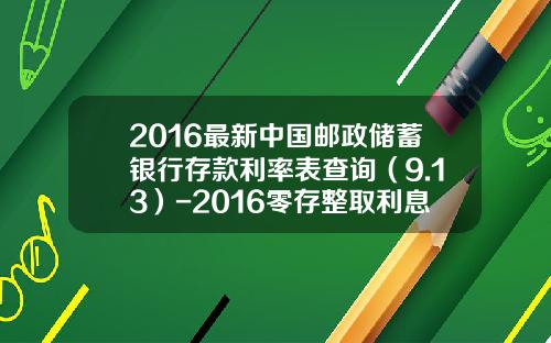 2016最新中国邮政储蓄银行存款利率表查询（9.13）-2016零存整取利息是多少