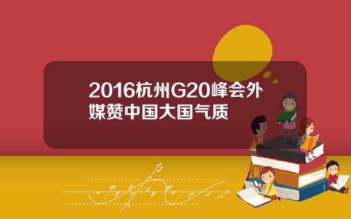 2016杭州G20峰会外媒赞中国大国气质