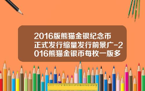 2016版熊猫金银纪念币正式发行缩量发行前景广-2016熊猫金银币每枚一版多少