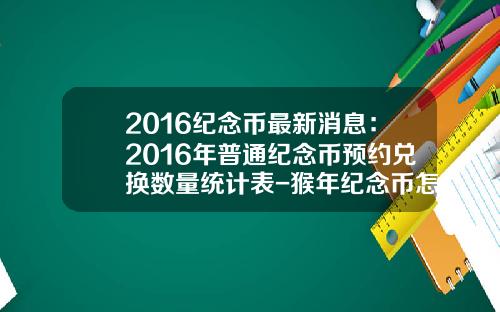 2016纪念币最新消息：2016年普通纪念币预约兑换数量统计表-猴年纪念币怎么兑换多少钱