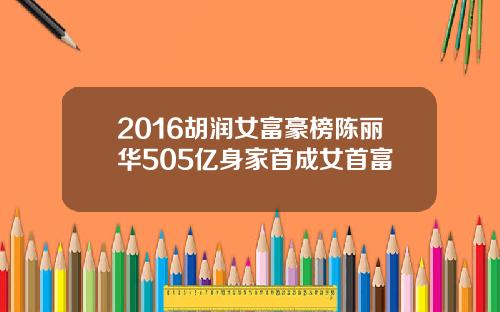 2016胡润女富豪榜陈丽华505亿身家首成女首富