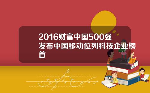 2016财富中国500强发布中国移动位列科技企业榜首