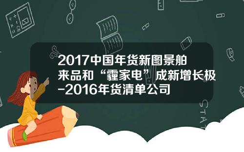 2017中国年货新图景舶来品和“霾家电”成新增长极-2016年货清单公司