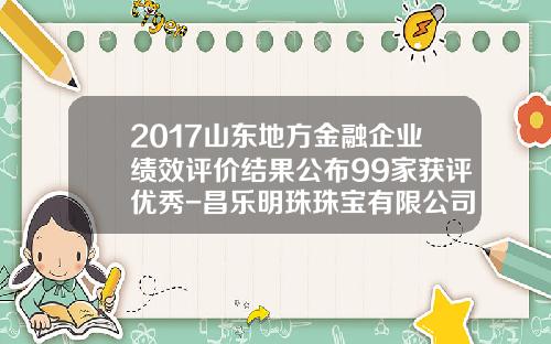 2017山东地方金融企业绩效评价结果公布99家获评优秀-昌乐明珠珠宝有限公司