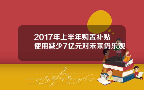 2017年上半年购置补贴使用减少7亿元对未来仍乐观