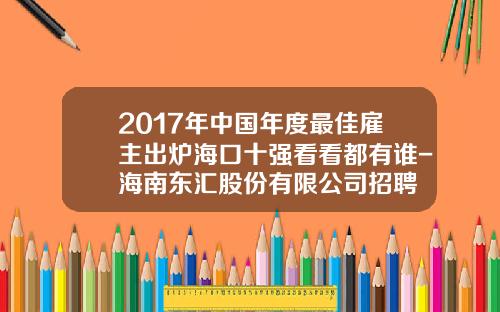 2017年中国年度最佳雇主出炉海口十强看看都有谁-海南东汇股份有限公司招聘