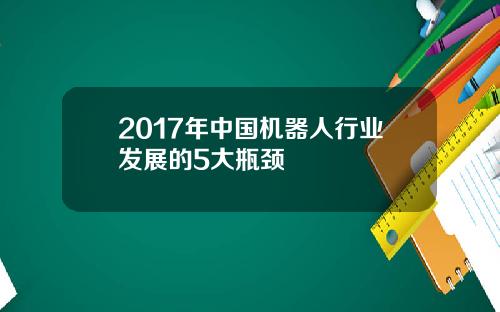 2017年中国机器人行业发展的5大瓶颈